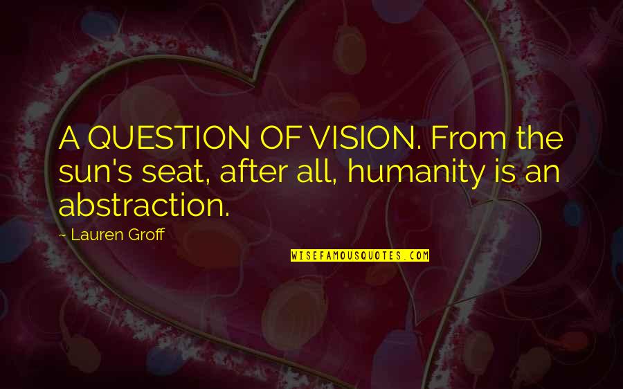 Raclette Quotes By Lauren Groff: A QUESTION OF VISION. From the sun's seat,