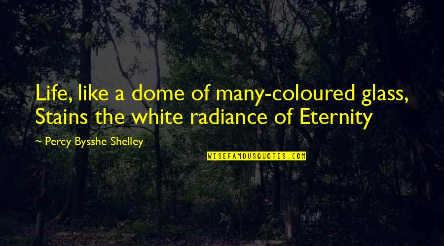 Radiance Quotes By Percy Bysshe Shelley: Life, like a dome of many-coloured glass, Stains