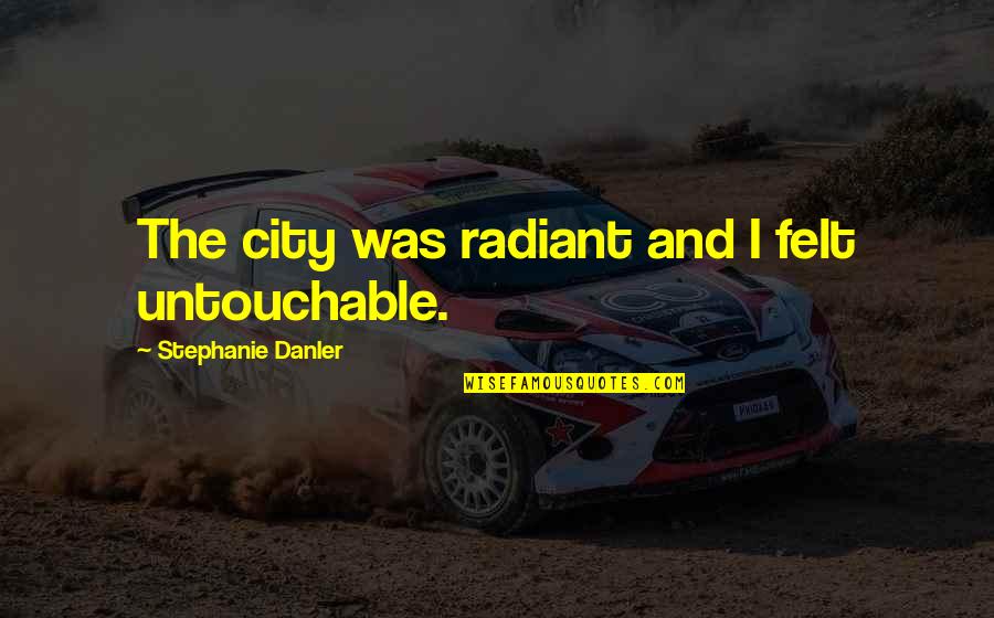 Radiance Quotes By Stephanie Danler: The city was radiant and I felt untouchable.