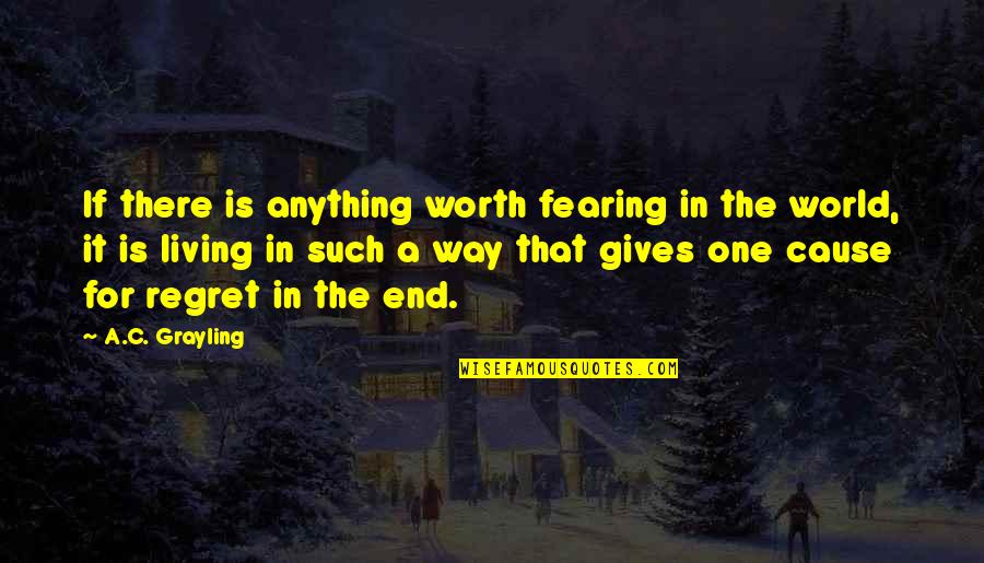 Radiance Search Quotes By A.C. Grayling: If there is anything worth fearing in the