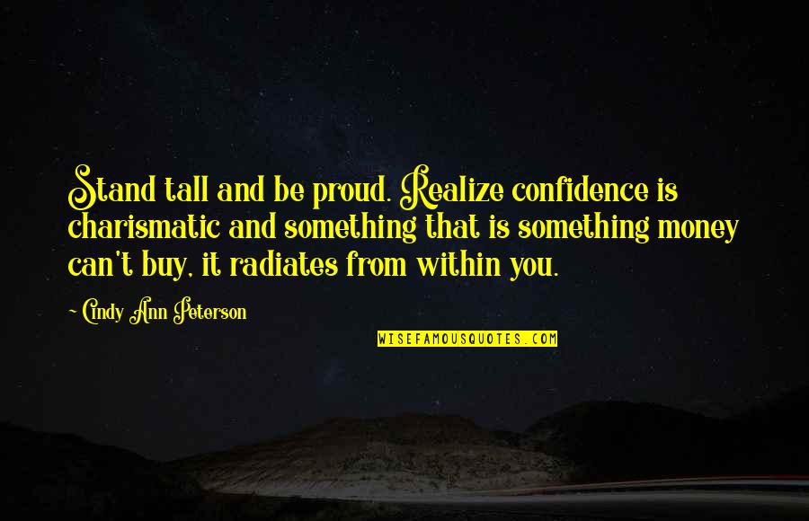 Radiates Quotes By Cindy Ann Peterson: Stand tall and be proud. Realize confidence is