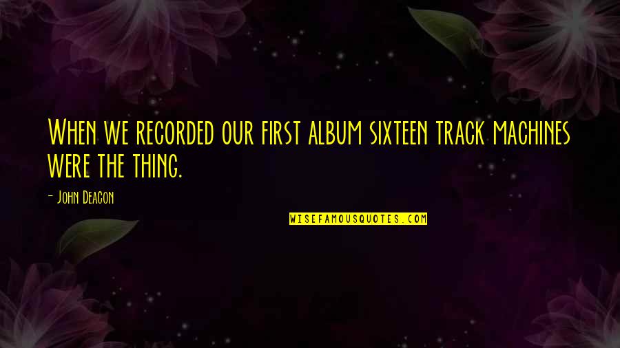 Radnik Exports Quotes By John Deacon: When we recorded our first album sixteen track