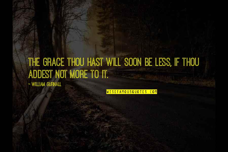 Radojkovic Quotes By William Gurnall: The grace thou hast will soon be less,