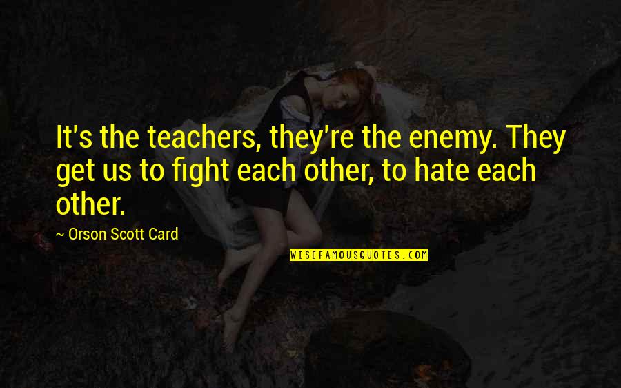 Radostina Radkova Quotes By Orson Scott Card: It's the teachers, they're the enemy. They get