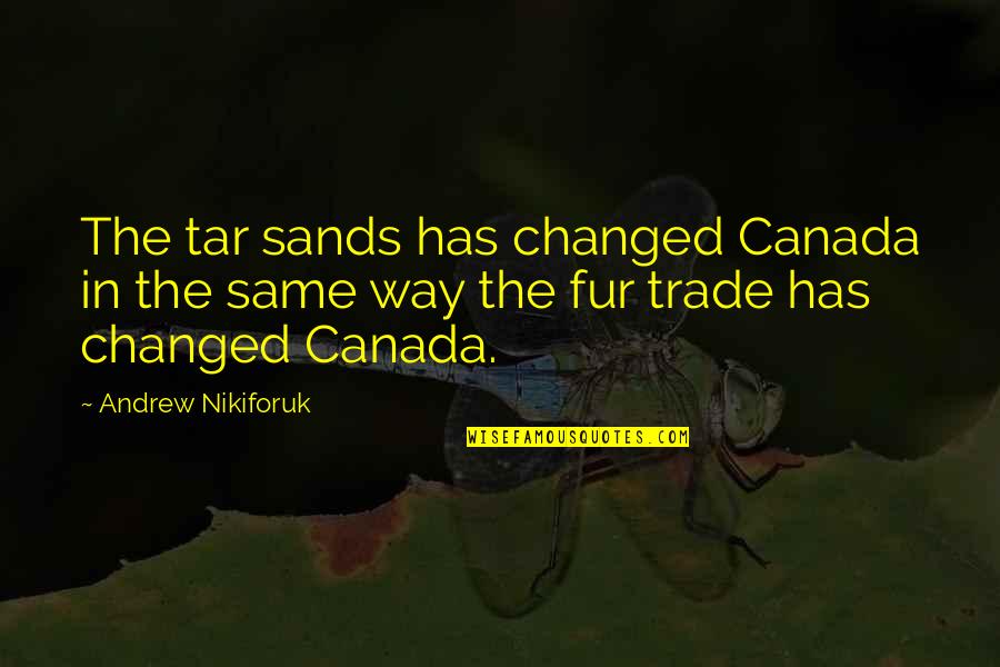 Raf Officer Quotes By Andrew Nikiforuk: The tar sands has changed Canada in the