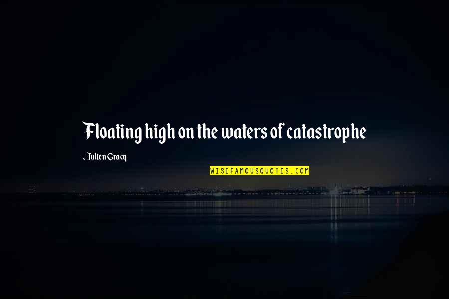 Raffled Quotes By Julien Gracq: Floating high on the waters of catastrophe