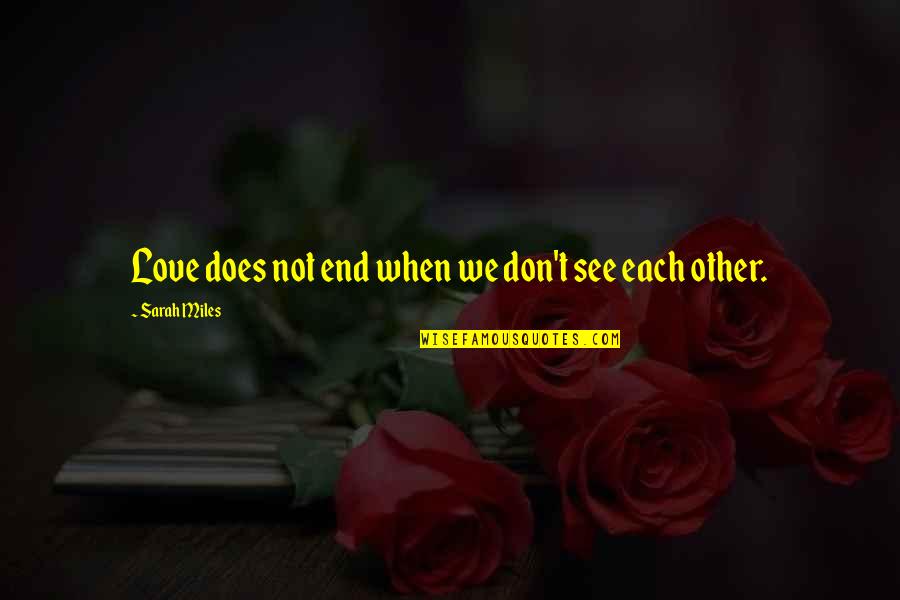 Rafturi Din Quotes By Sarah Miles: Love does not end when we don't see