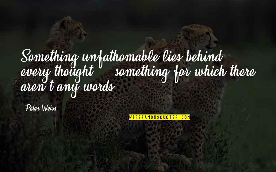 Rafturi Online Quotes By Peter Weiss: Something unfathomable lies behind every thought ... something