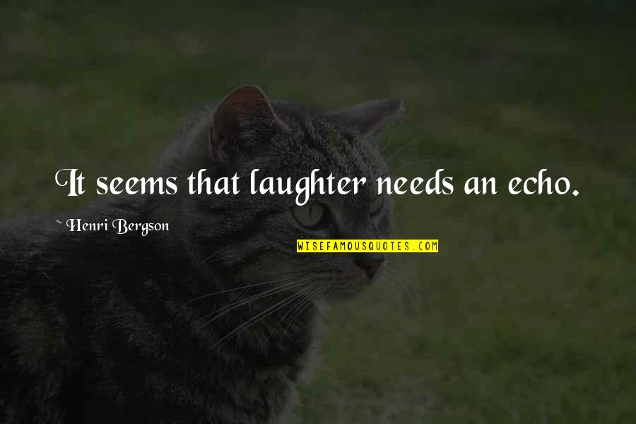 Ragalahari Quotes By Henri Bergson: It seems that laughter needs an echo.