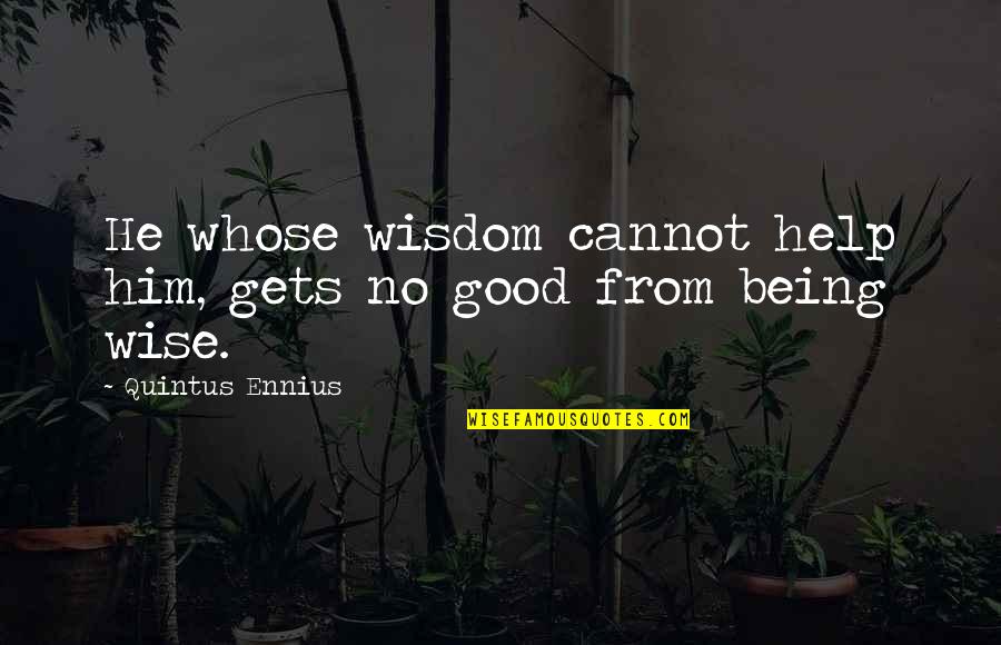 Ragonesi Quotes By Quintus Ennius: He whose wisdom cannot help him, gets no