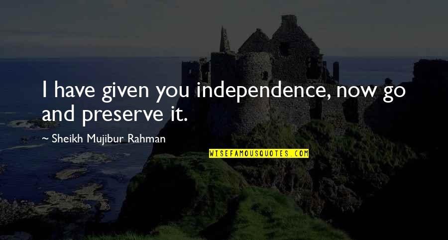 Rahman Quotes By Sheikh Mujibur Rahman: I have given you independence, now go and