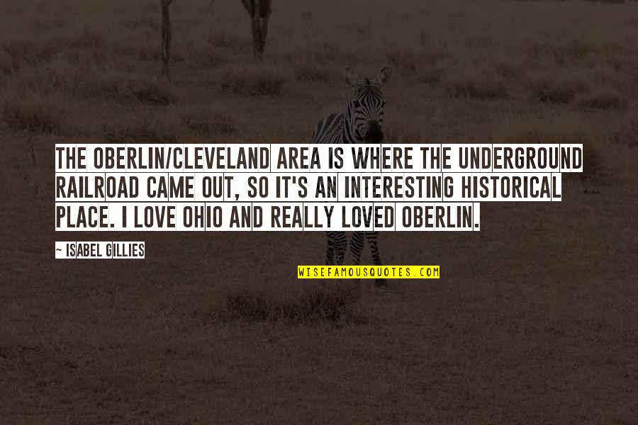 Railroad Quotes By Isabel Gillies: The Oberlin/Cleveland area is where the underground railroad