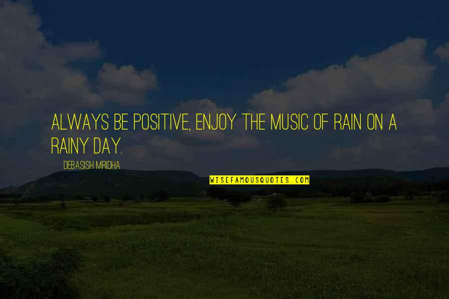 Rain Quotes And Quotes By Debasish Mridha: Always be positive, enjoy the music of rain