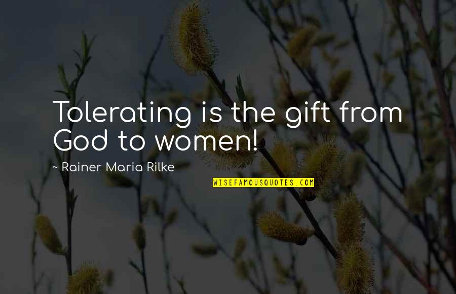 Rainer Quotes By Rainer Maria Rilke: Tolerating is the gift from God to women!