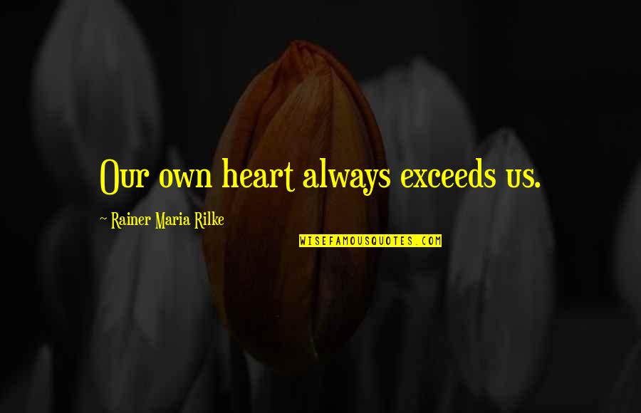 Rainer Quotes By Rainer Maria Rilke: Our own heart always exceeds us.