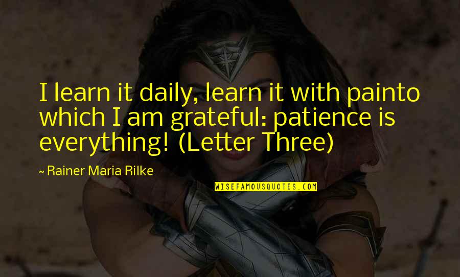 Rainer Quotes By Rainer Maria Rilke: I learn it daily, learn it with painto