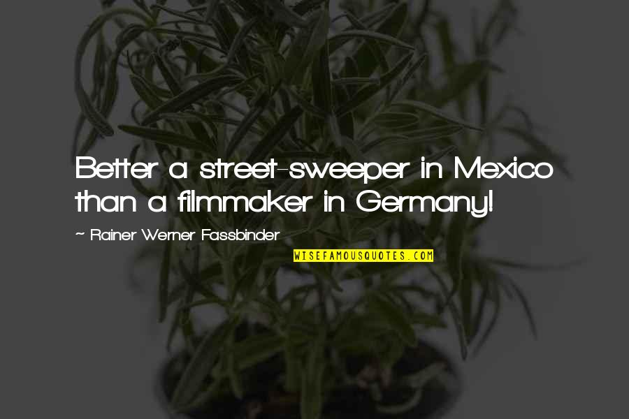 Rainer Quotes By Rainer Werner Fassbinder: Better a street-sweeper in Mexico than a filmmaker