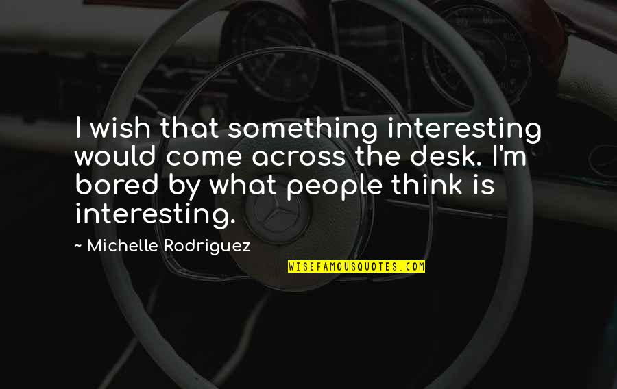 Rainy Quotes And Quotes By Michelle Rodriguez: I wish that something interesting would come across