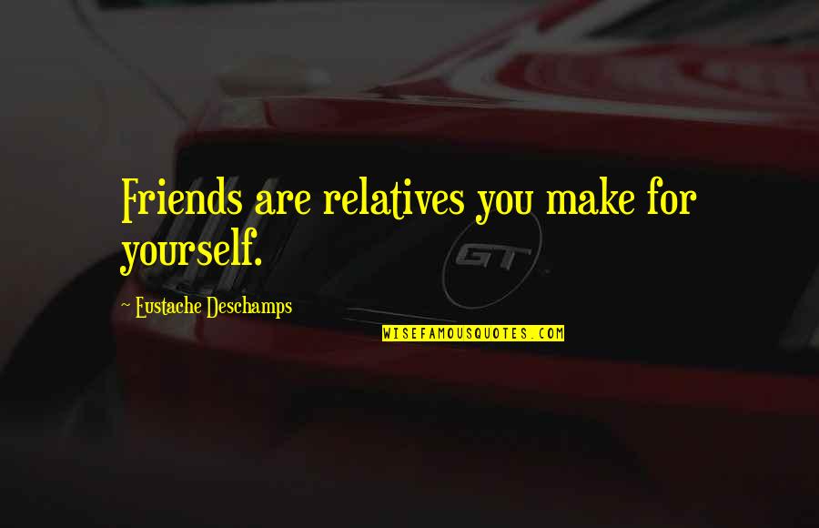 Raiseable Desks Quotes By Eustache Deschamps: Friends are relatives you make for yourself.