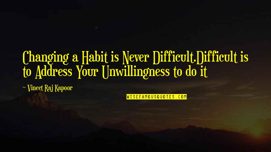 Raj Kapoor Quotes By Vineet Raj Kapoor: Changing a Habit is Never Difficult.Difficult is to