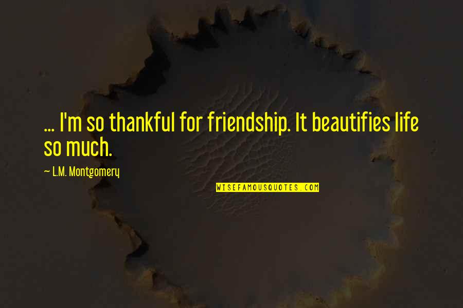 Raj Narayan Bose Quotes By L.M. Montgomery: ... I'm so thankful for friendship. It beautifies