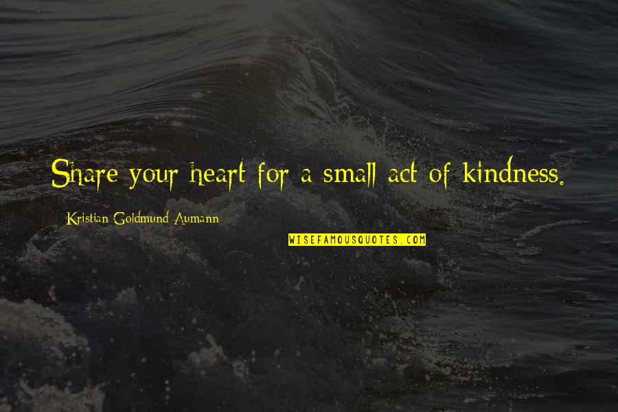 Rakhine Quotes By Kristian Goldmund Aumann: Share your heart for a small act of