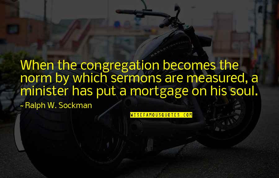 Ralph W. Sockman Quotes By Ralph W. Sockman: When the congregation becomes the norm by which