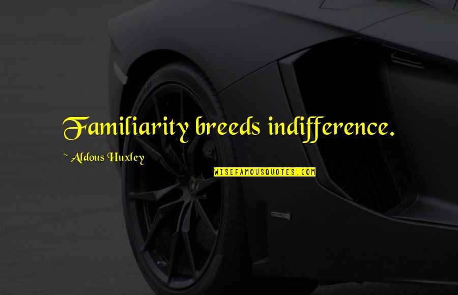 Ramadan 22 Quotes By Aldous Huxley: Familiarity breeds indifference.