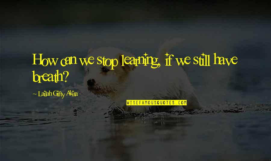 Ramagopal Vallabhaneni Quotes By Lailah Gifty Akita: How can we stop learning, if we still