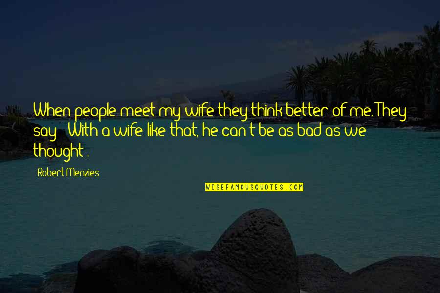 Ramiro Fumazoni Quotes By Robert Menzies: When people meet my wife they think better