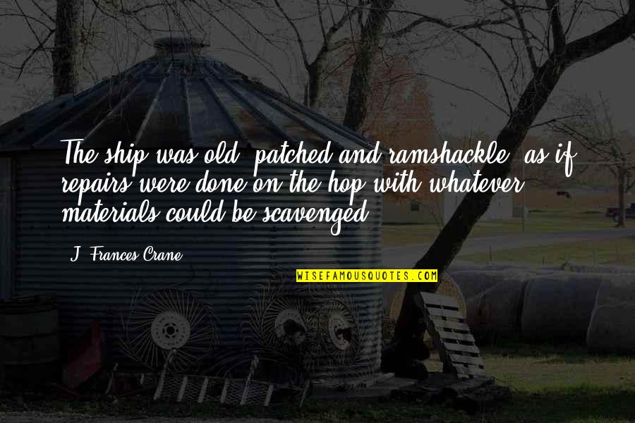 Ramshackle Quotes By J. Frances Crane: The ship was old, patched and ramshackle, as