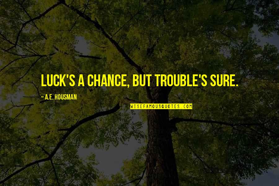 Rancore Eden Quotes By A.E. Housman: Luck's a chance, but trouble's sure.