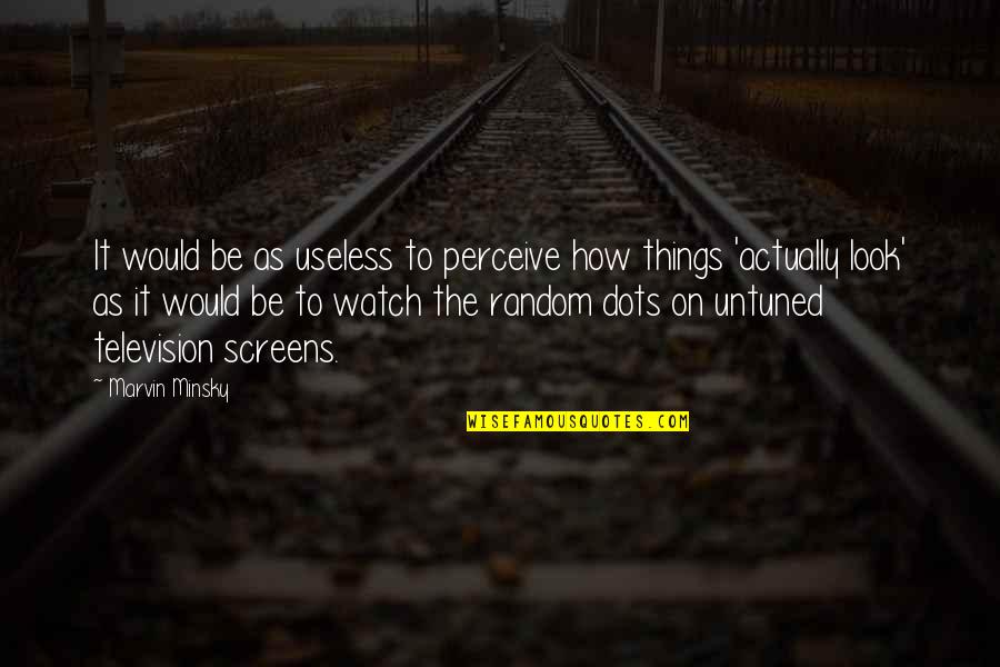 Random Things Quotes By Marvin Minsky: It would be as useless to perceive how