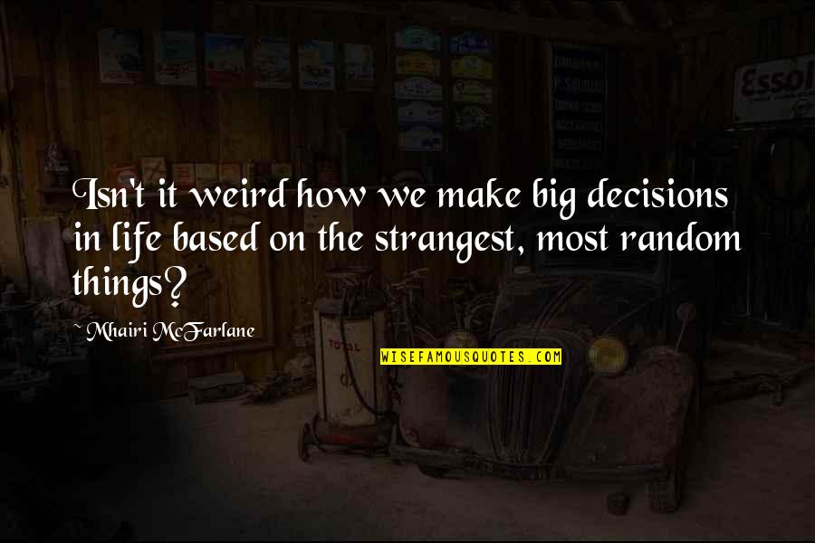 Random Things Quotes By Mhairi McFarlane: Isn't it weird how we make big decisions