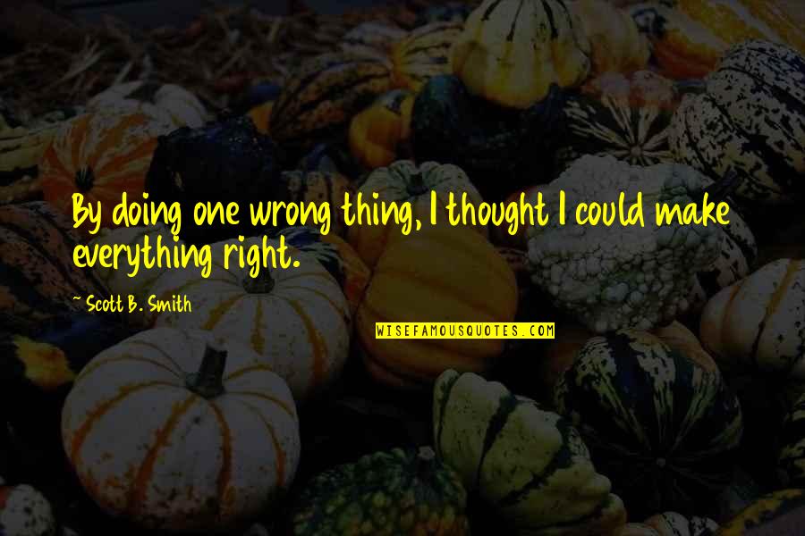 Random Useless Funny Quotes By Scott B. Smith: By doing one wrong thing, I thought I