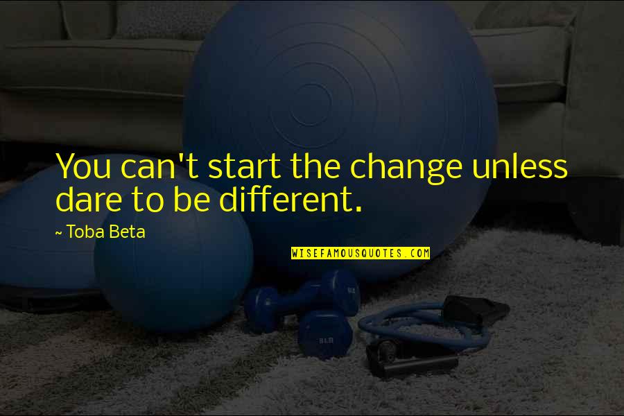 Randomest Thoughts Quotes By Toba Beta: You can't start the change unless dare to