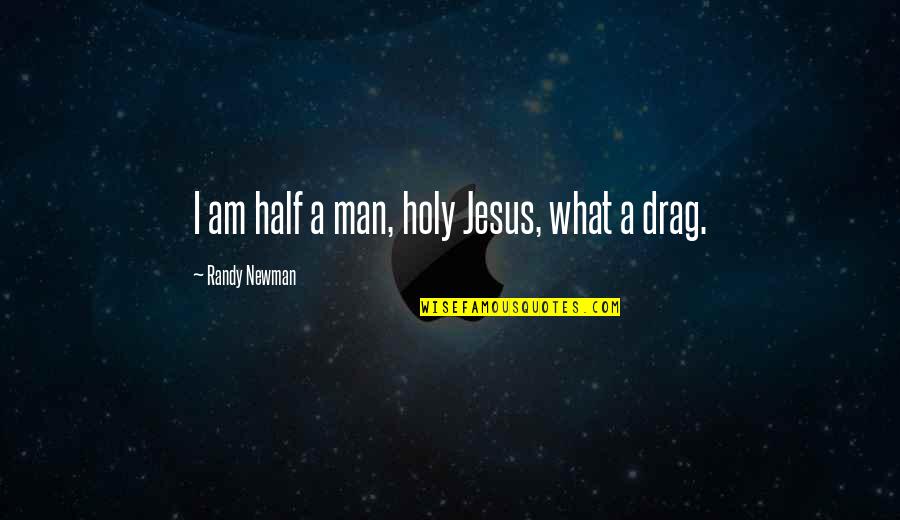 Randy Quotes By Randy Newman: I am half a man, holy Jesus, what