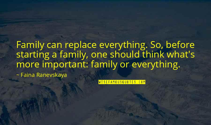 Ranevskaya Faina Quotes By Faina Ranevskaya: Family can replace everything. So, before starting a