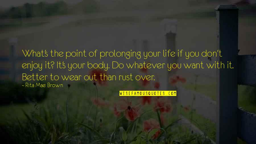 Rankas Iela Quotes By Rita Mae Brown: What's the point of prolonging your life if