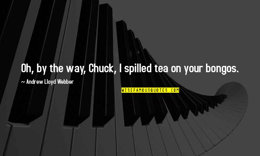 Ranking System Quotes By Andrew Lloyd Webber: Oh, by the way, Chuck, I spilled tea