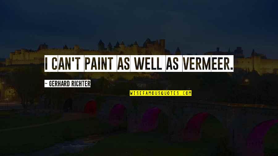 Ranpuraa Quotes By Gerhard Richter: I can't paint as well as Vermeer.