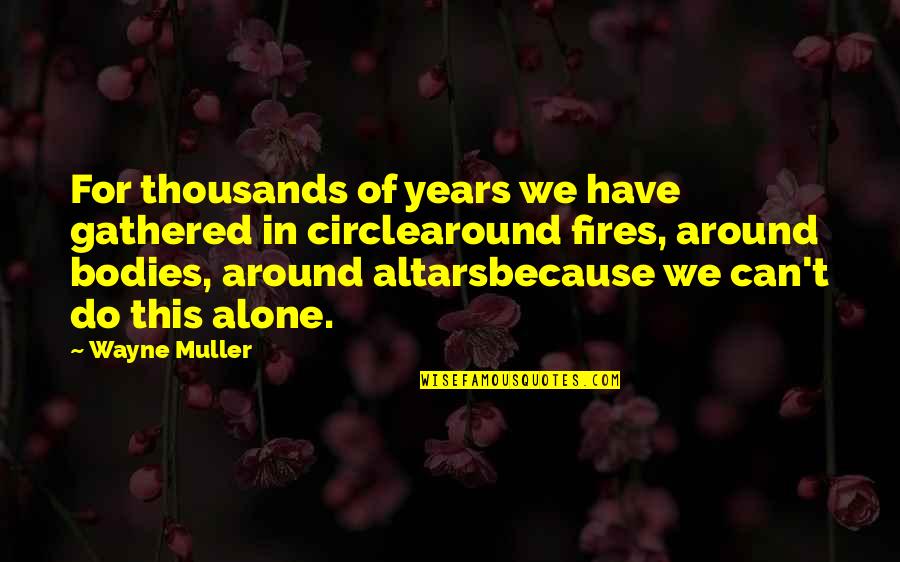 Ransone 305 Quotes By Wayne Muller: For thousands of years we have gathered in