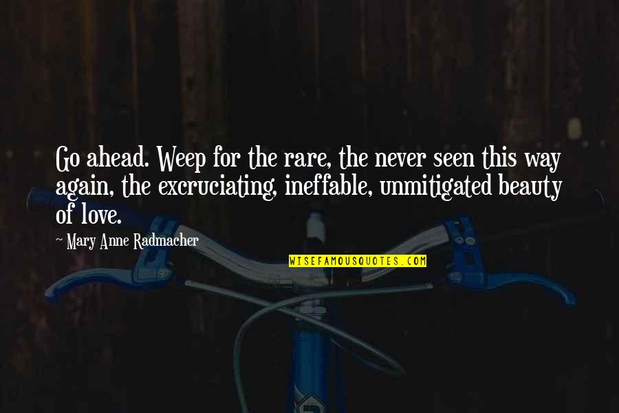 Rare Love Quotes By Mary Anne Radmacher: Go ahead. Weep for the rare, the never