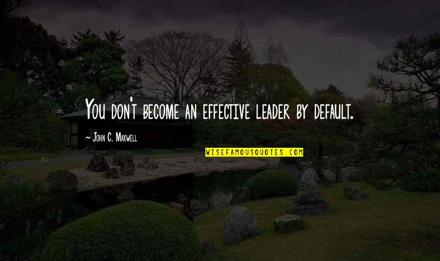 Rashmika Love Quotes By John C. Maxwell: You don't become an effective leader by default.