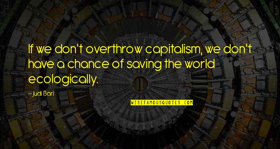 Rasquete Quotes By Judi Bari: If we don't overthrow capitalism, we don't have