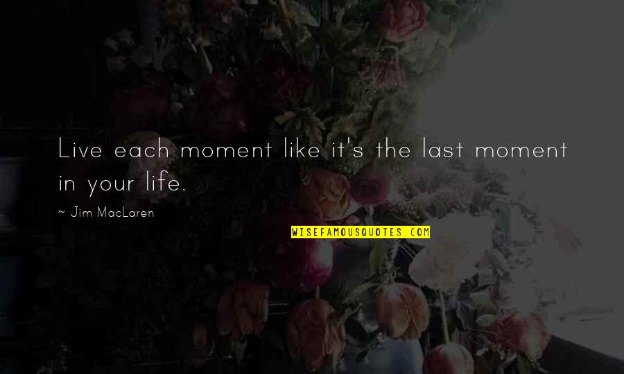 Rasskazova Quotes By Jim MacLaren: Live each moment like it's the last moment