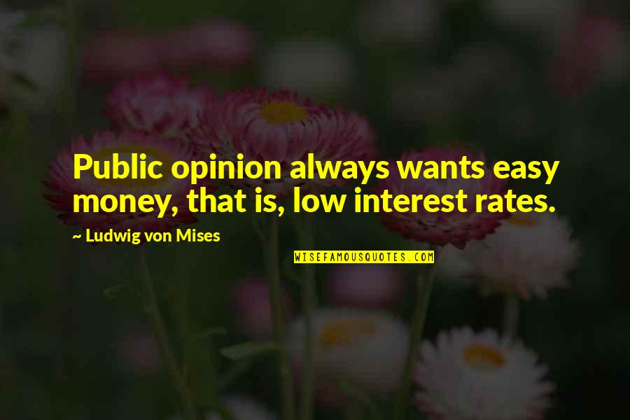 Rates Quotes By Ludwig Von Mises: Public opinion always wants easy money, that is,