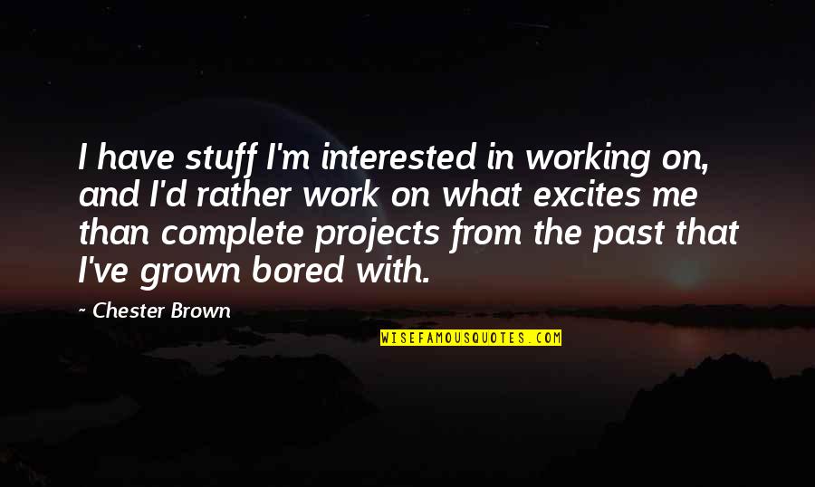 Rather Work Than Quotes By Chester Brown: I have stuff I'm interested in working on,