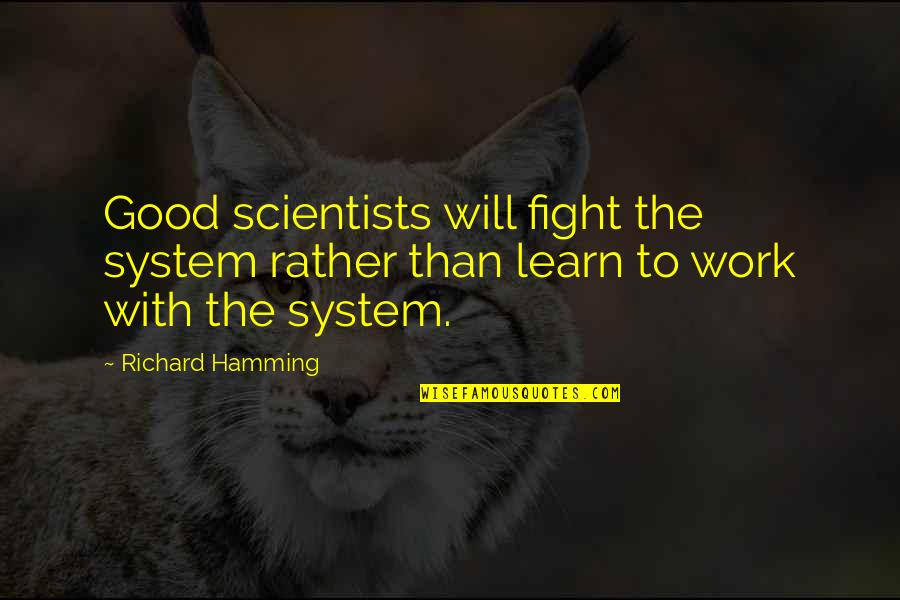 Rather Work Than Quotes By Richard Hamming: Good scientists will fight the system rather than