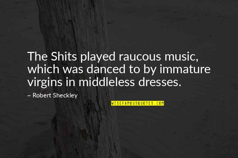 Raucous Quotes By Robert Sheckley: The Shits played raucous music, which was danced